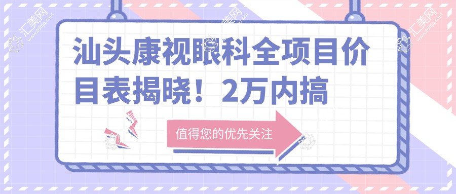 汕头康视眼科全项目价目表揭晓!2万内搞定,透明实惠让人安心选!