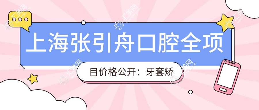 上海张引舟口腔全项目价格公开:牙套矫正实惠