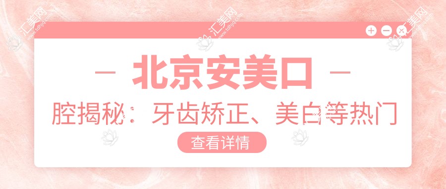 北京安美口腔揭秘：牙齿矫正、美白等热门项目价格清单大公开