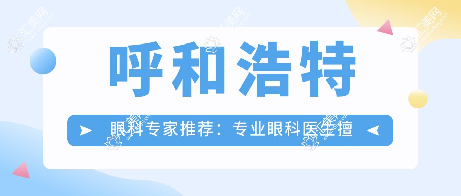 呼和浩特眼科医生推荐：眼科医生擅长眼表眼底手术名单参考