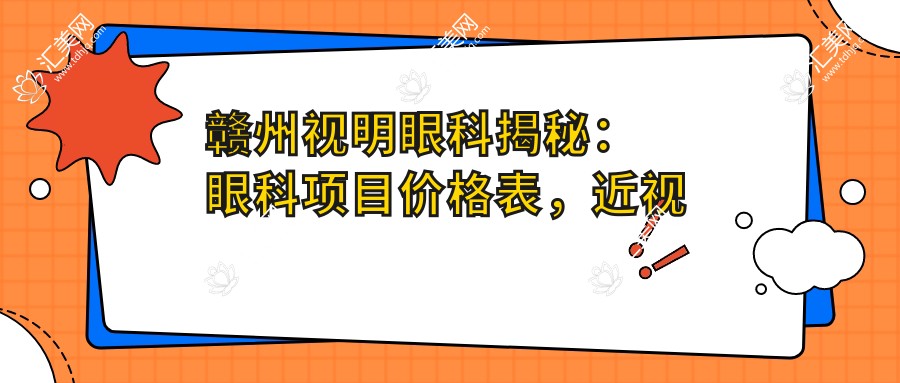 赣州视明眼科揭秘：眼科项目价格表，近视激光&白内障手术全攻略