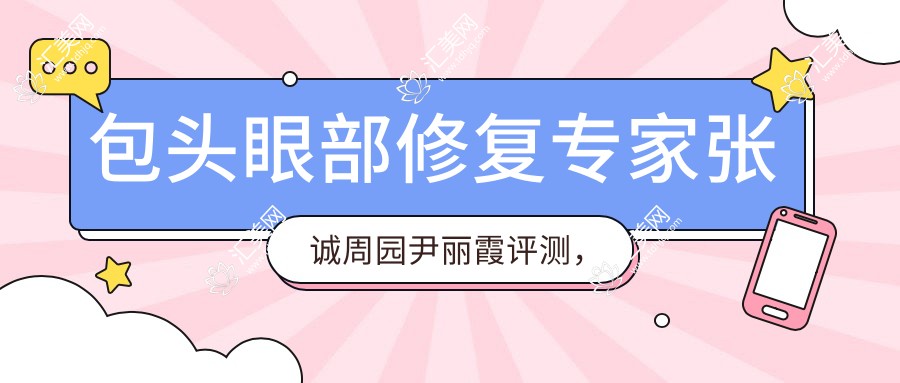 包头眼部修复医生张诚周园尹丽霞评测,精细眼部整形技术受好评