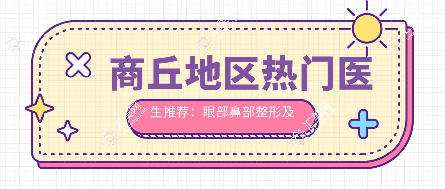 商丘地区热门医生推荐:眼部鼻部整形及美体塑形医生名单