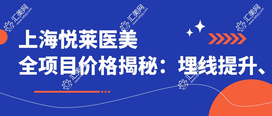 上海悦莱医美全项目价格揭秘:埋线提升、发际线调整至双颚手术,详细报价一览