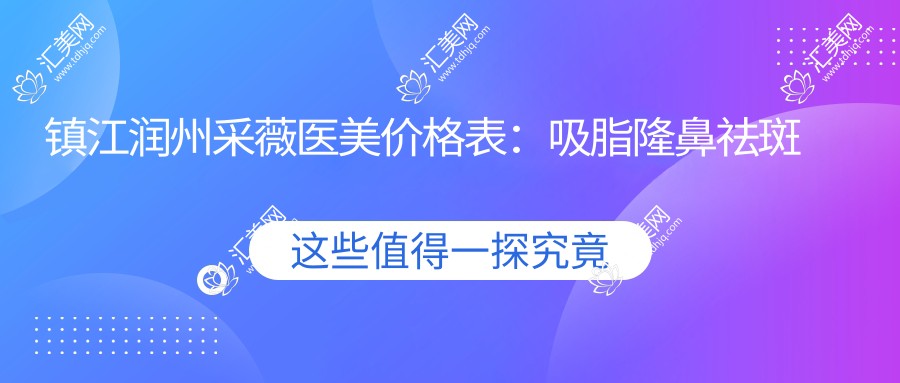 镇江润州采薇医美价格表:吸脂隆鼻祛斑等20+项目费用详览