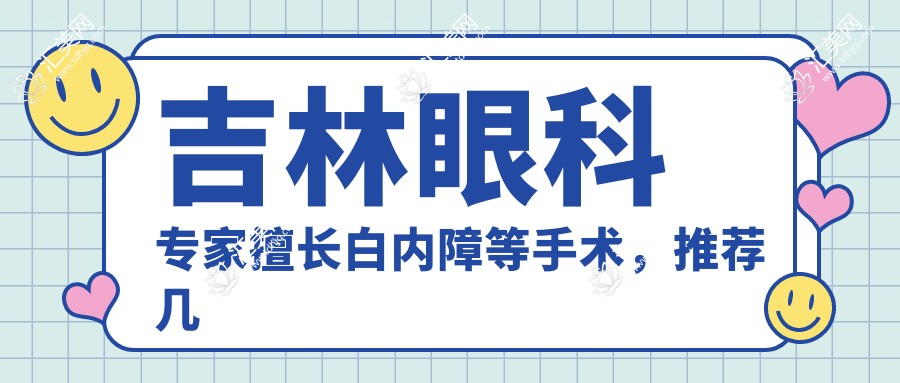 吉林眼科医生擅长白内障等手术,推荐几位名医信息