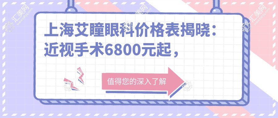 上海艾瞳眼科价格表揭晓:近视手术6800元起,全项目费用一览!