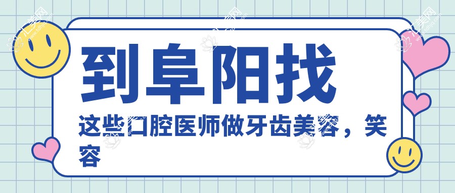 到阜阳找这些口腔医师做牙齿美容,笑容更自信