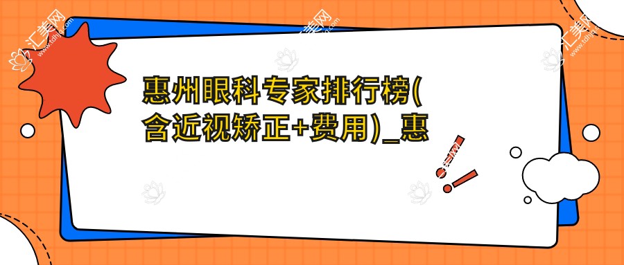 惠州眼科医生排行榜(含近视矫正+费用)_惠州近视手术优选