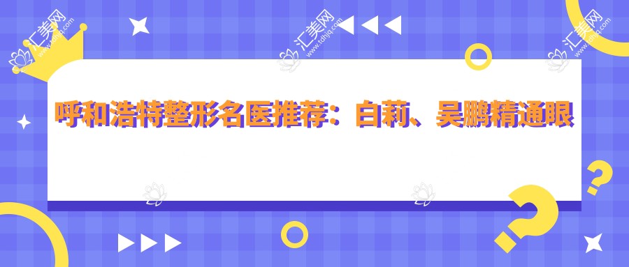呼和浩特整形名医推荐:白莉、吴鹏精通眼部及面部抗衰,打造自然美