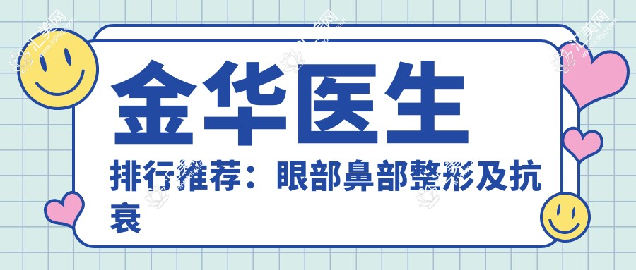 金华医生排行推荐:眼部鼻部整形及抗衰老医生详解(含特色项目+费用)_金华美容必看