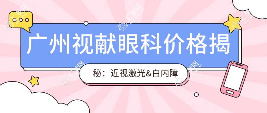 广州视献眼科价格揭秘:近视激光&白内障手术等眼科项目费用一览