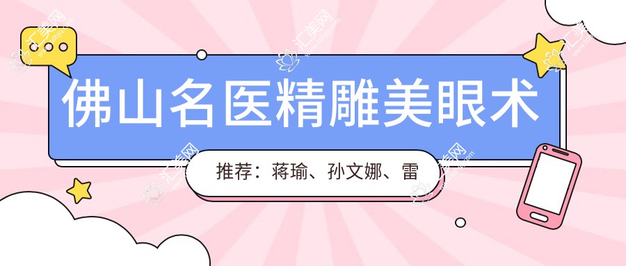 佛山名医微雕美眼术推荐:蒋瑜、孙文娜、雷朝勇测评,打造自然眼神