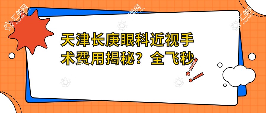 天津长庚眼科近视手术费用揭秘?全飞秒近视矫正约1W+ 半飞秒性价比之选近1W 晶体植入高端定制3W+