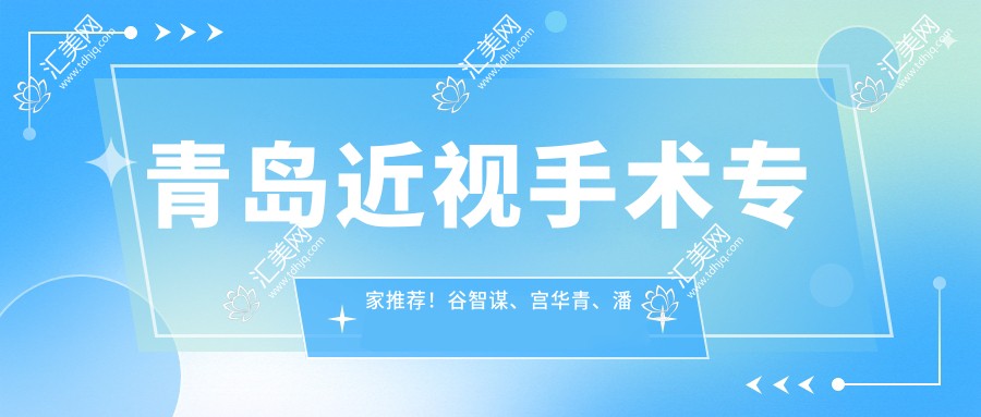 青岛近视手术医生推荐!谷智谋、宫华青、潘峰擅长全飞秒,口碑较好!