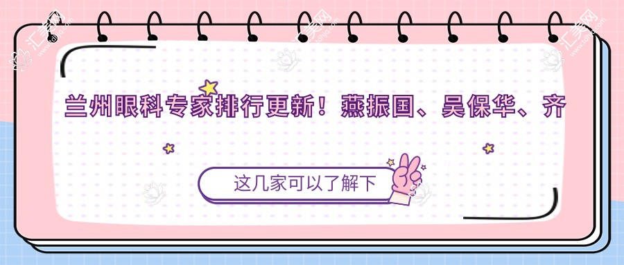 兰州眼科医生排行更新!燕振国、吴保华、齐国武擅长眼疾治疗备受推崇!