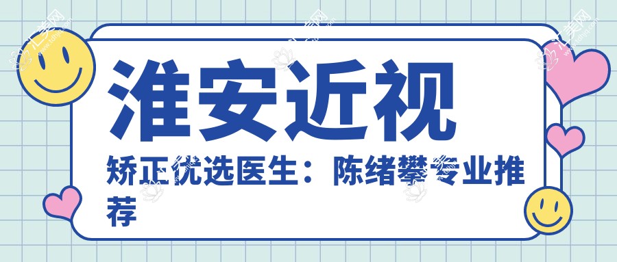 淮安近视矫正优选医生：陈绪攀推荐全飞秒等手术