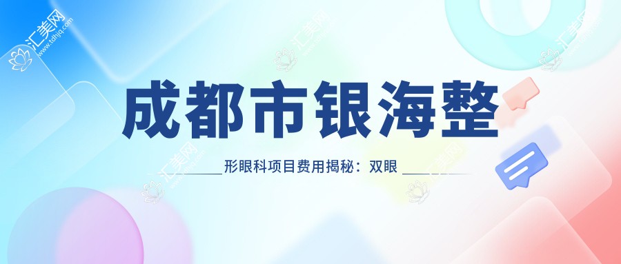 成都市银海整形眼科项目费用揭秘:双眼皮8K+ 隆鼻1.5W+ 祛眼袋1W+