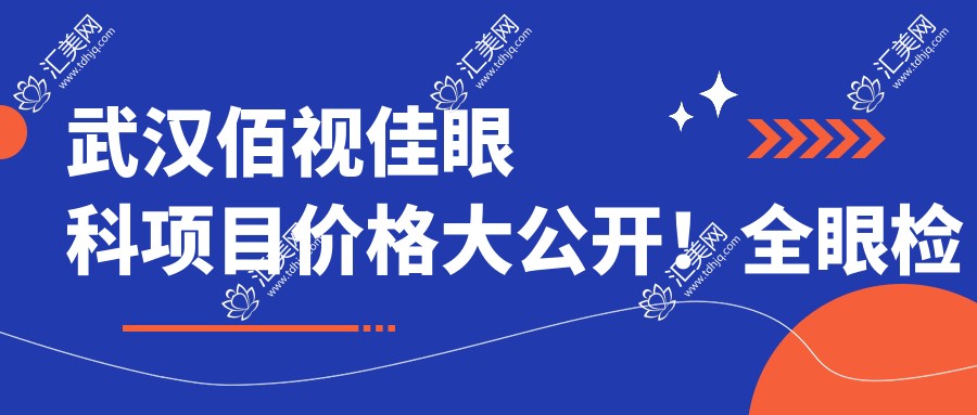 武汉佰视佳眼科项目价格大公开!全眼检查套餐仅199起!