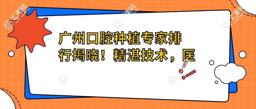 广州口腔种植医生排行揭晓!精细技术,医院详情,地址一网打尽!