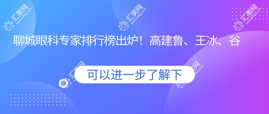 聊城眼科医生排行榜出炉!高建鲁、王冰、谷保民擅长近视矫正手术受推崇!