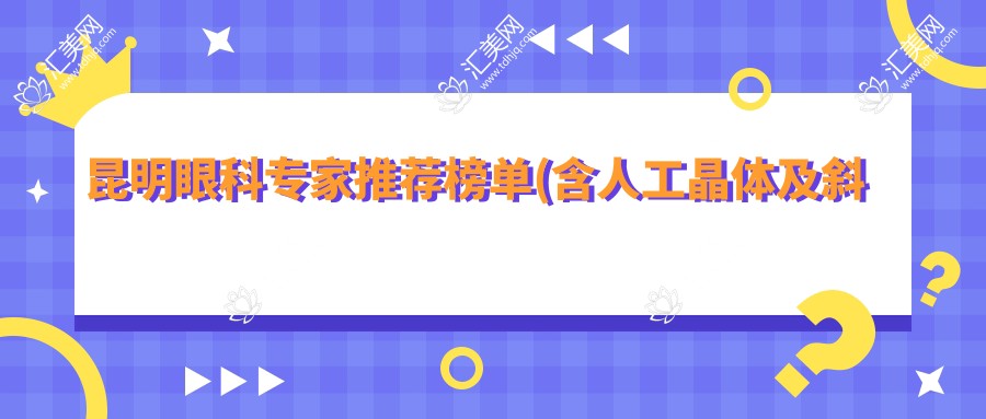 昆明眼科医生推荐榜单(含人工晶体及斜视矫正等热门项目)_昆明看眼科必读