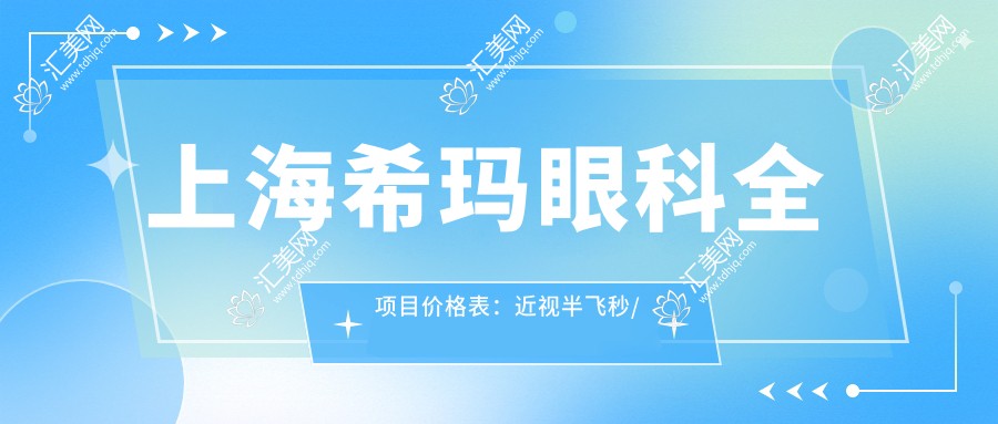 上海希玛眼科全项目价格表:近视半飞秒/全飞秒/ICL晶体植入详询,实惠透明