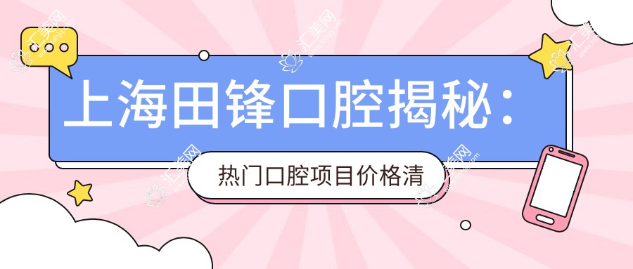 上海田锋口腔揭秘:热门口腔项目价格清单,牙齿矫正美白种植一网打尽!