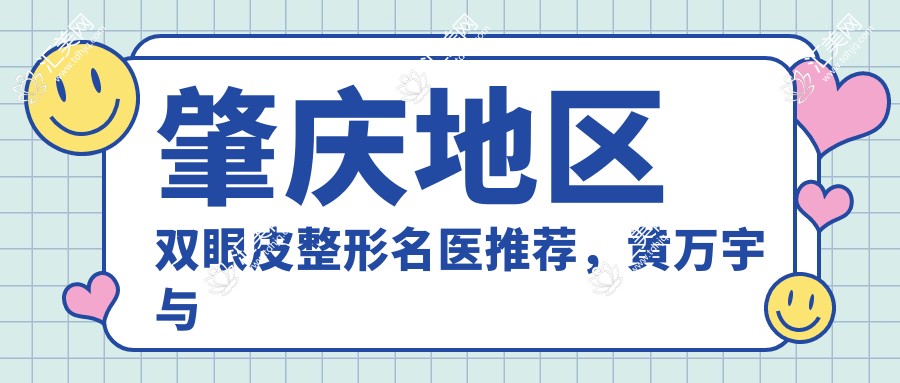 肇庆地区双眼皮整形名医推荐,黄万宇与李雄伟医生备受好评