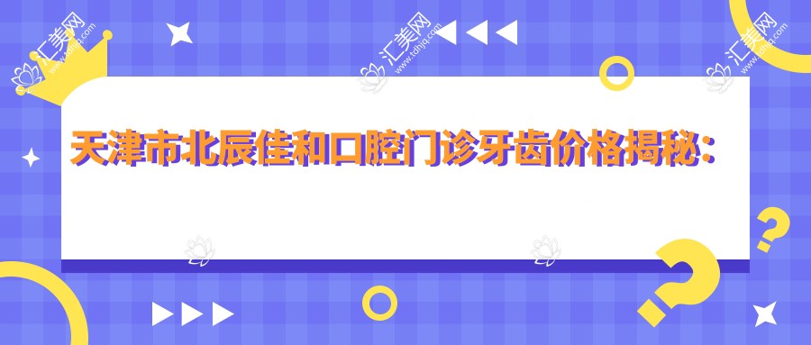 天津市北辰佳和口腔门诊牙齿价格揭秘:洗牙几百/矫正1W+/种植牙2W+