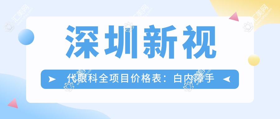 深圳新视代眼科全项目价格表:白内障手术+散光矫正+斜视治疗+鼻眼科服务 价格透明实惠