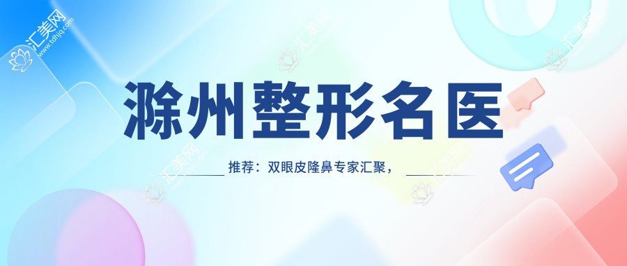 滁州整形名医推荐:双眼皮隆鼻医生汇聚,口碑技术双在线,美丽蜕变从这里开始!