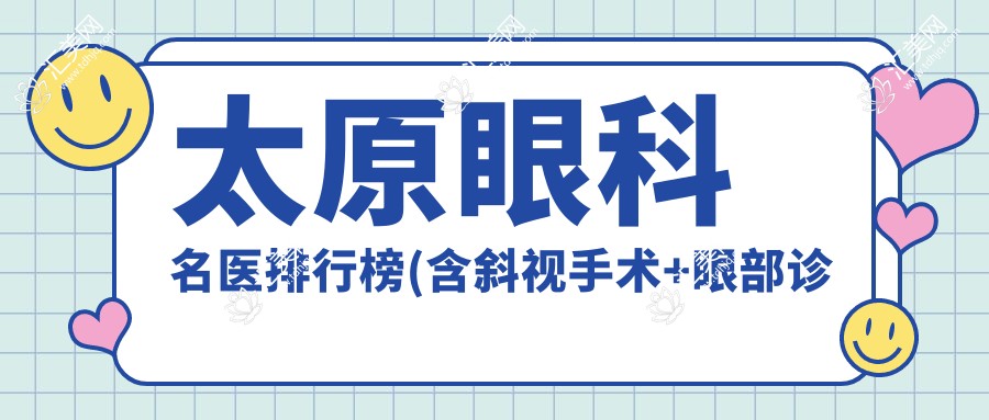 太原眼科名医排行榜(含斜视手术+眼部诊疗医生)_太原看眼必参考