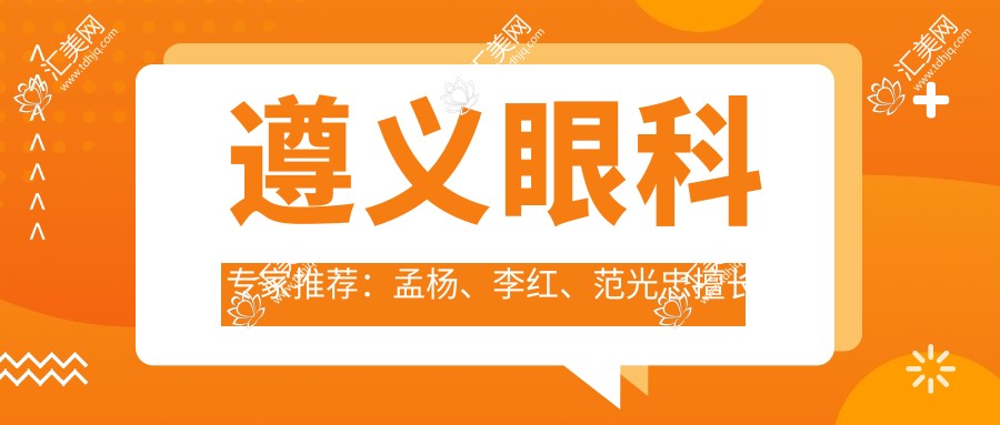 遵义眼科医生推荐:孟杨、李红、范光忠擅长眼部手术