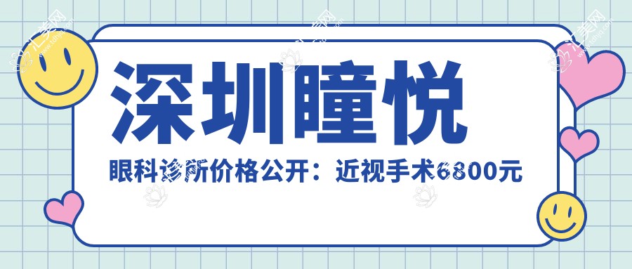 深圳瞳悦眼科诊所价格公开:近视手术6800元起,全项目费用一览!