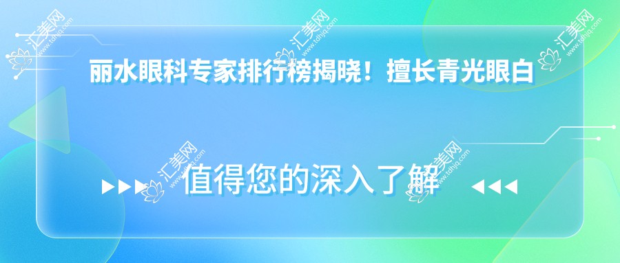 丽水眼科医生排行榜揭晓!擅长青光眼白内障手术,眼科治疗服务全解析!