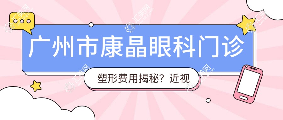 广州市康晶眼科门诊塑形费用揭秘?近视激光约1.5W+ 角膜塑形镜2K-6K+ 全飞秒微雕个性化定制