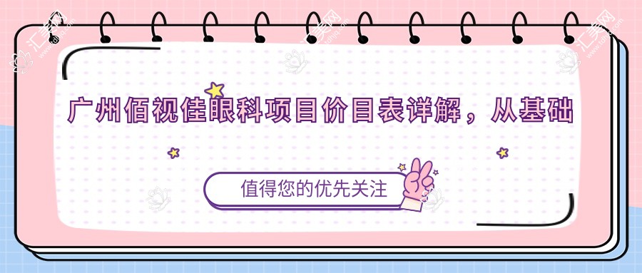 广州佰视佳眼科项目价目表详解,从基础到多面方案费用12800元起