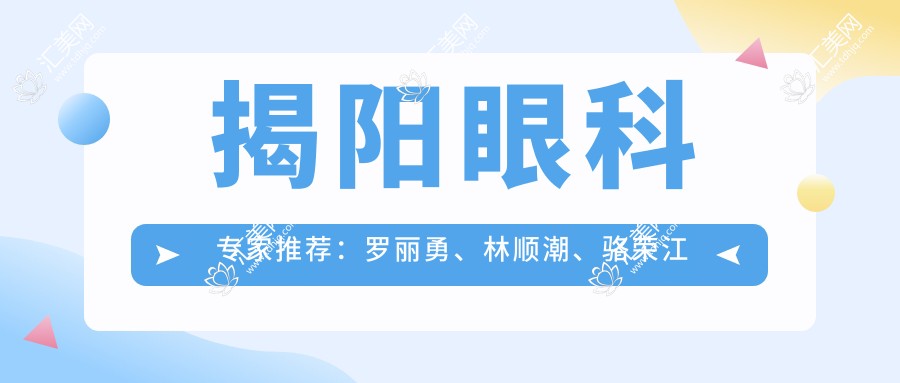 揭阳眼科医生推荐:罗丽勇、林顺潮、骆荣江擅长激光近视及白内障手术