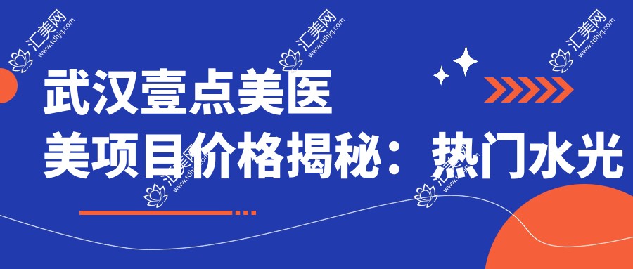 武汉壹点美医美项目价格揭秘:热门、热玛吉价格一览