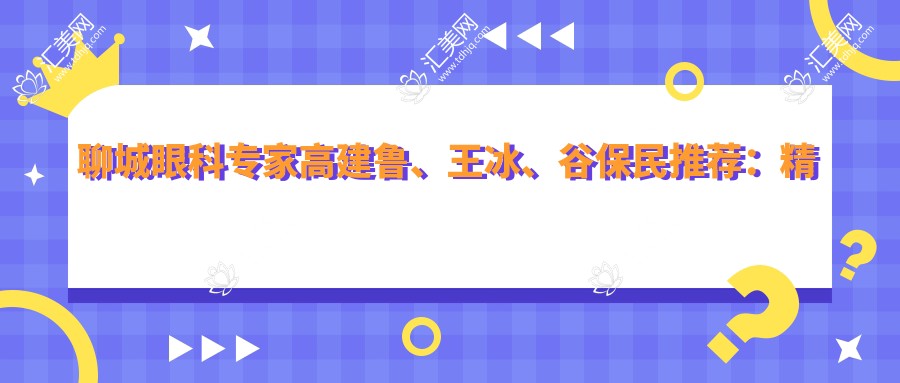 聊城眼科医生高建鲁、王冰、谷保民推荐:精通眼部整形、近视手术及白内障治疗