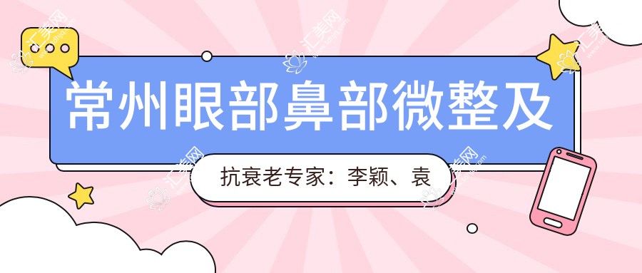 常州眼部鼻部微整及抗衰老医生:李颖、袁娜、李嗣华,精通综合塑形与年轻化治疗