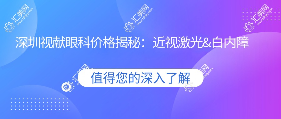 深圳视献眼科价格揭秘:近视激光&白内障手术等眼科项目费用一览