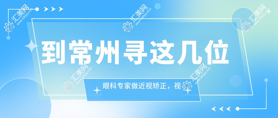 到常州寻这几位眼科医生做近视矫正,视界焕新颜
