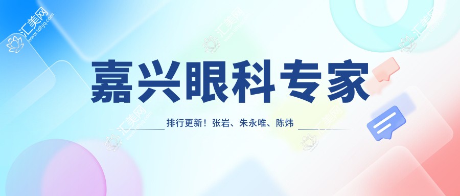 嘉兴眼科医生排行更新!张岩、朱永唯、陈炜精擅眼部治疗备受推崇!