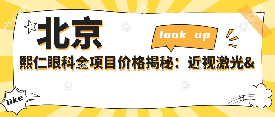 北京熙仁眼科全项目价格揭秘:近视激光&白内障手术等热门眼科项目费用一览