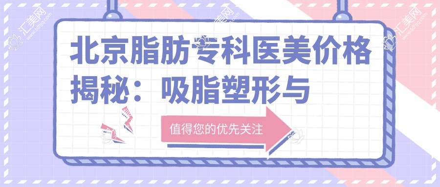 北京脂肪专科医美价格揭秘:吸脂塑形与自体脂肪填充全攻略
