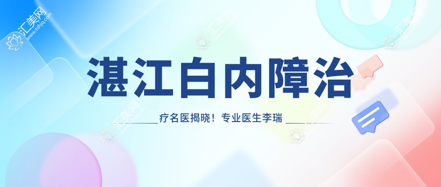 湛江白内障治疗名医揭晓!医生李瑞庄详情、价格、地址一网打尽!