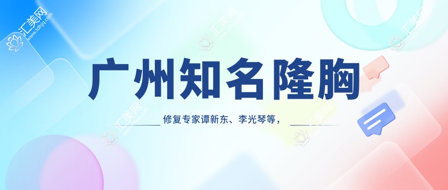 广州有名隆胸修复医生谭新东、李光琴等,打造自然美胸与精致五官