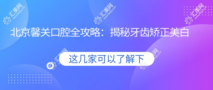 北京馨关口腔全攻略:揭秘牙齿矫正美白种植价格表